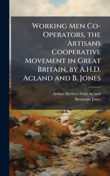 Hardcover Working Men Co-Operators, the Artisans Cooperative Movement in Great Britain, by A.H.D. Acland and B. Jones Book