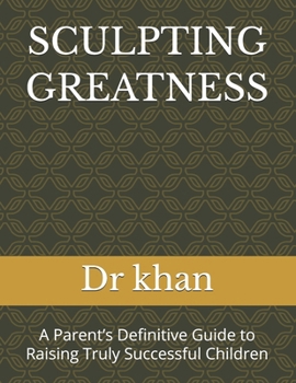 Paperback Sculpting Greatness: A Parent's Definitive Guide to Raising Truly Successful Children Book