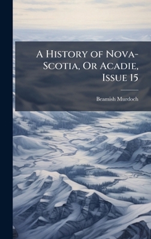 Hardcover A History of Nova-Scotia, Or Acadie, Issue 15 Book