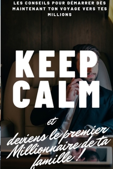 Paperback Keep calm et deviens le premier millionnaire de ta famille !: Les Conseils Pour Demarrer Dès Mantenant Ton Voyage Vers Tes Millions [French] Book