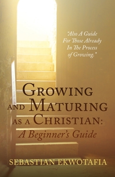 Paperback Growing and Maturing as a Christian: A Beginner's Guide: "Also A Guide For Those Already In The Process of Growing". Book