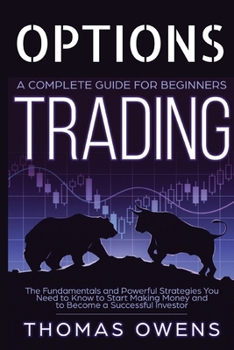 Paperback OPTIONS TRADING - A Complete Guide for Beginners: The Fundamentals and Powerful Strategies You Need to Know to Start Making Money and to Become a Succ Book