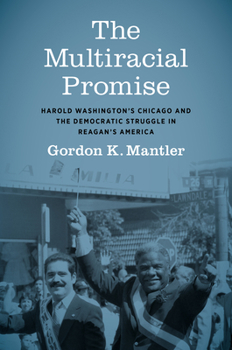 Hardcover The Multiracial Promise: Harold Washington's Chicago and the Democratic Struggle in Reagan's America Book