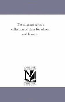 Paperback The Amateur Actor; A Collection of Plays For School and Home ... Book