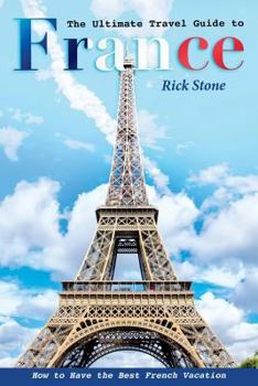 Paperback The Ultimate Travel Guide to France: How to Have the Best French Vacation Book