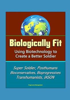 Paperback Biologically Fit: Using Biotechnology to Create a Better Soldier - Super Soldier, Posthumans, Bioconservatives, Bioprogressives, Transhu Book