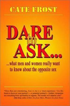 Dare to Ask... What Men and Women Really Want to Know about the Opposite Sex