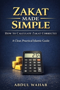 Zakat Made Simple: How to Calculate Zakat Correctly: A Step-by-Step Guide to Nisab, Gold, Savings, Business Assets, and Cryptocurrency