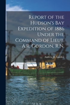 Paperback Report of the Hudson's Bay Expedition of 1886 Under the Command of Lieut. A.R. Gordon, R.N. [microform] Book