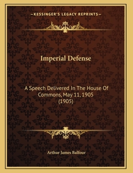Imperial Defense: A Speech Delivered In The House Of Commons, May 11, 1905