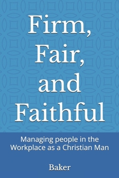 Paperback Firm, Fair, and Faithful: Managing people in the Workplace as a Christian Man Book