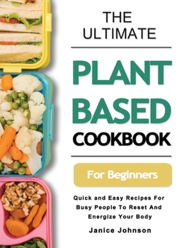 Hardcover The Ultimate Plant Based Cookbook For Beginners: Quick and Easy Recipes For Busy People To Reset And Energize Your Body Book