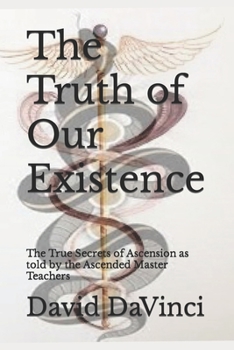 Paperback The Truth of Our Existence: The True Secrets of Ascension as told by the Ascended Master Teachers Book