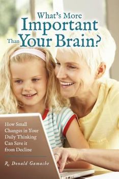 Paperback What's More Important Than Your Brain?: How Small Changes in Your Daily Thinking can Save it from Decline Book