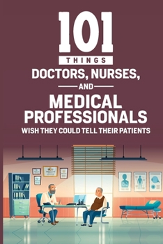 Paperback 101 Things Doctors, Nurses, and Medical Professionals Wish They Could Tell Their Patients Book