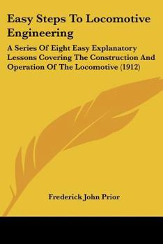 Paperback Easy Steps To Locomotive Engineering: A Series Of Eight Easy Explanatory Lessons Covering The Construction And Operation Of The Locomotive (1912) Book