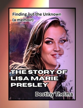 The Story of Lisa Marie Presley: Finding Out the Unknown (a Memoir)
