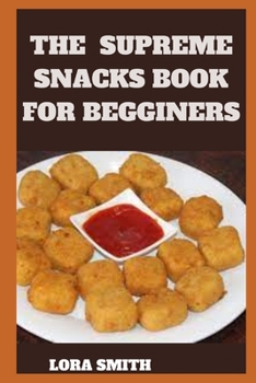 Paperback The Supreme Snacks Book for Begginers: 500+ Recipes for Making Delicious Snacks Book