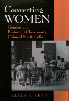 Hardcover Converting Women: Gender and Protestant Christianity in Colonial South India Book