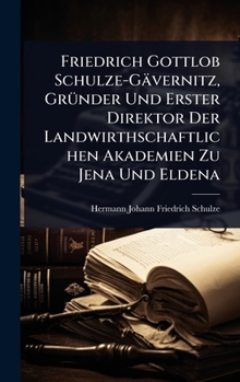 Friedrich Gottlob Schulze-Gävernitz, GrÃ1/4nder Und Erster Direktor Der Landwirthschaftlichen Akademien Zu Jena Und Eldena (German Edition)