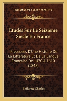 Paperback Etudes Sur Le Seizieme Siecle En France: Precedees D'Une Histoire De La Litterature Et De La Langue Francaise De 1470 A 1610 (1848) [French] Book