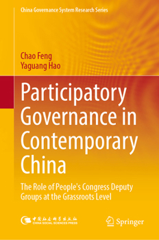 Participatory Governance in Contemporary China: The Role of People's Congress Deputy Groups at the Grassroots Level (China Governance System Research Series)
