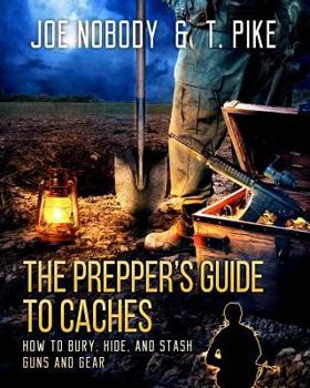 Paperback The Prepper's Guide to Caches: How to Bury, Hide, and Stash Guns and Gear Book