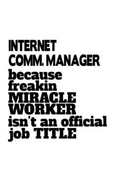 Internet Comm. Manager Because Freakin Miracle Worker Is Not An Official Job Title: Unique Internet Comm. Manager Notebook, Internet Communications ... Doodle Gift or Notebook | 6 x 9 Compact Size