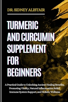 Paperback Turmeric and Curcumin Supplement for Beginners: A Practical Guide to Unlocking Ancient Healing Benefits, Promoting Vitality, Natural Inflammation Reli Book