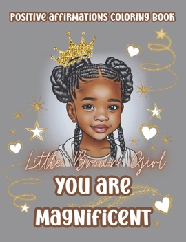 Little Brown Girl You Are Magnificent: Black Girls Coloring Book With Positive Affirmations. Color In Inspirational Quotes To Boost Their Moral And Inner Strength