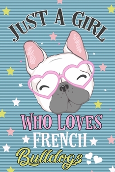 Just a Girl Who Loves French Bulldogs Journal Notebook: Lined Journal Notebook Gift For French Bulldog Lover Girls - 120 Pages Notebooks Journals Gifts For Mom Auntie sister Wife  and All Dog Moms