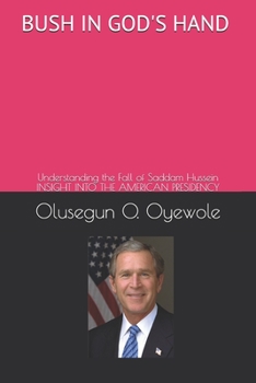 Bush in God's Hand: Understanding the Fall of Saddam Hussein: Insight into the American Presidency