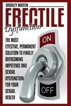 Paperback Erectile Dysfunction: The Most Effective, Permanent Solution to Finally Overcoming Impotence and Sexual Dysfunction for Your Sexual Health Book