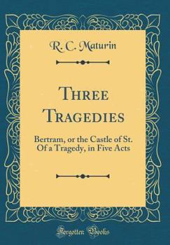 Hardcover Three Tragedies: Bertram, or the Castle of St. of a Tragedy, in Five Acts (Classic Reprint) Book