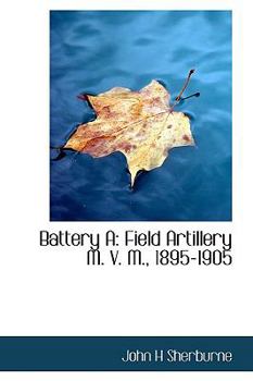 Hardcover Battery a: Field Artillery M. V. M., 1895-1905 Book