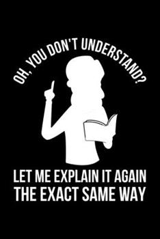 Paperback Oh, You Don't Understand? Let Me Explain It Again The Exact Same Way: Lined A5 Notebook for Teachers Book