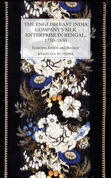 The English East India Company's Silk Enterprise in Bengal, 1750-1850: Economy, Empire and Business - Book #16 of the Worlds of the East India Company