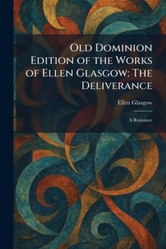 Old Dominion Edition of the Works of Ellen Glasgow: The Deliverance: A Romance