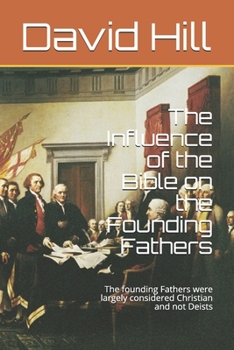 Paperback The Influence of the Bible on the Founding Fathers: The founding Fathers were largely considered Christian and not Deists Book