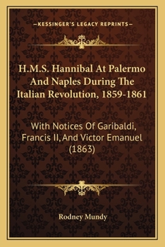 Paperback H.M.S. Hannibal At Palermo And Naples During The Italian Revolution, 1859-1861: With Notices Of Garibaldi, Francis II, And Victor Emanuel (1863) Book