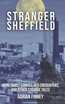 Stranger Sheffield: More Ghost Stories, UFO Encounters, & other Strange Tales (Strange Britain)