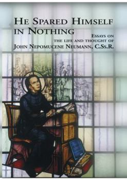 Hardcover He Spared Himself in Nothing: Essays on the Life and Thought of John Nepomucene Neumann Book