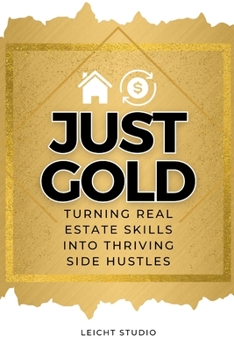 Paperback Just Gold! Turning Real Estate Skills Into Thriving Side Hustles Book