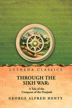 Through the Sikh War: A Tale of the Conquest of the Punjaub: A Tale of the Conquest of the Punjaub by George Alfred Henty