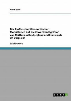 Paperback Der Einfluss familienpolitischer Maßnahmen auf die Erwerbsintegration von Müttern in Deutschland und Frankreich im Vergleich [German] Book