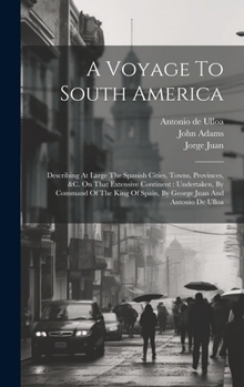 Hardcover A Voyage To South America: Describing At Large The Spanish Cities, Towns, Provinces, &c. On That Extensive Continent: Undertaken, By Command Of T Book