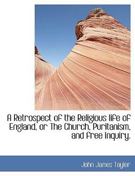 Hardcover A Retrospect of the Religious Life of England, or the Church, Puritanism, and Free Inquiry. Book