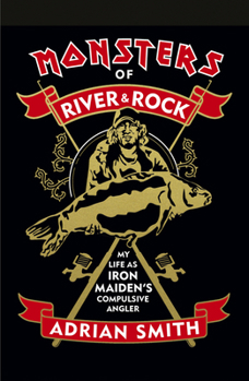 Monsters of River and Rock: My Life as Iron Maiden’s Compulsive Angler