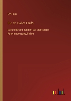 Paperback Die St. Galler Täufer: geschildert im Rahmen der städtischen Reformationsgeschichte [German] Book