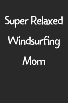 Super Relaxed Windsurfing Mom: Lined Journal, 120 Pages, 6 x 9, Funny Windsurfing Gift Idea, Black Matte Finish (Super Relaxed Windsurfing Mom Journal)
